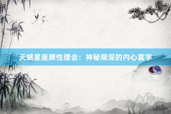 天蝎星座脾性理会：神秘艰深的内心寰宇