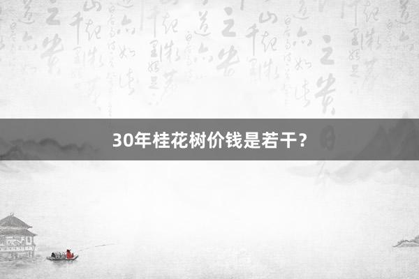 30年桂花树价钱是若干？