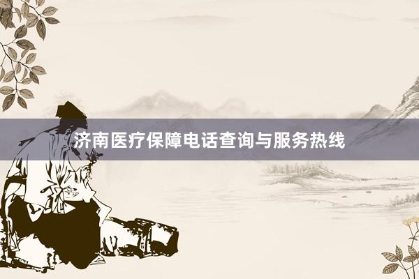 济南医疗保障电话查询与服务热线