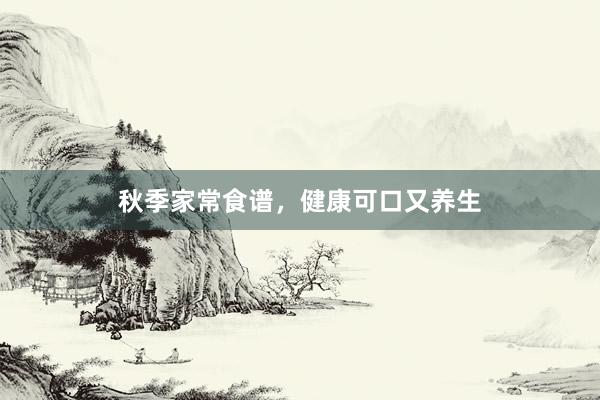 秋季家常食谱，健康可口又养生