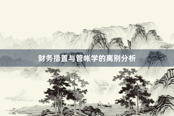 财务措置与管帐学的离别分析