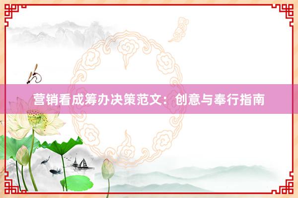营销看成筹办决策范文：创意与奉行指南